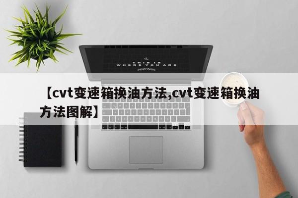 【cvt变速箱换油方法,cvt变速箱换油方法图解】