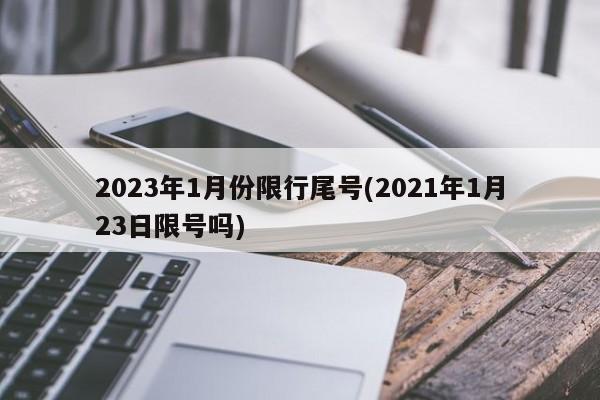 2023年1月份限行尾号(2021年1月23日限号吗)