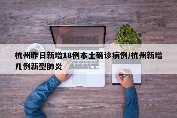杭州昨日新增18例本土确诊病例/杭州新增几例新型肺炎