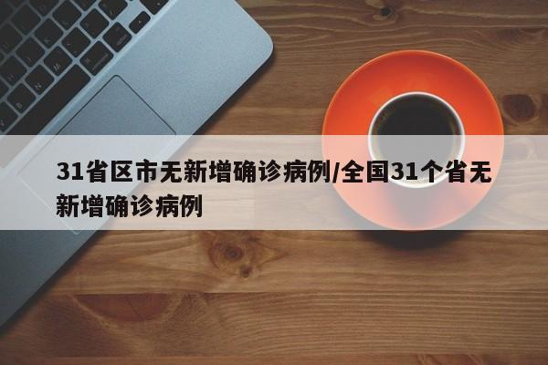 31省区市无新增确诊病例/全国31个省无新增确诊病例