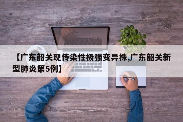 【广东韶关现传染性极强变异株,广东韶关新型肺炎第5例】