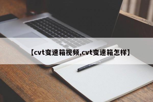 【cvt变速箱视频,cvt变速箱怎样】