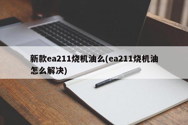 新款ea211烧机油么(ea211烧机油怎么解决)