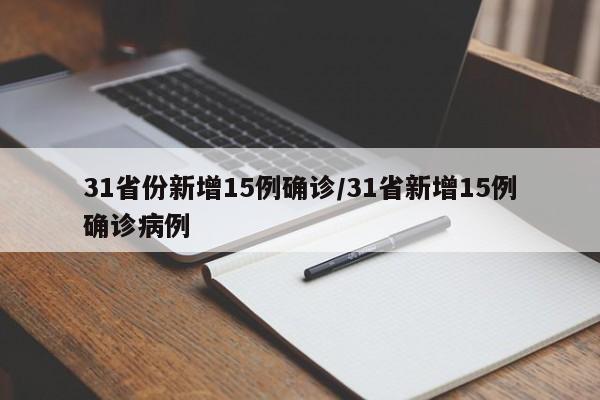 31省份新增15例确诊/31省新增15例确诊病例