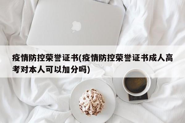 疫情防控荣誉证书(疫情防控荣誉证书成人高考对本人可以加分吗)