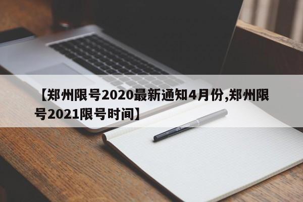 【郑州限号2020最新通知4月份,郑州限号2021限号时间】