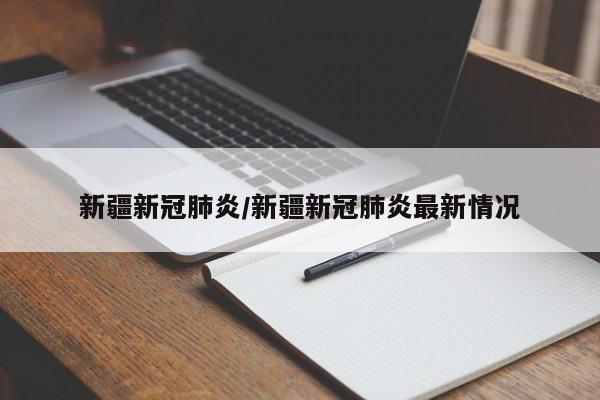 新疆新冠肺炎/新疆新冠肺炎最新情况
