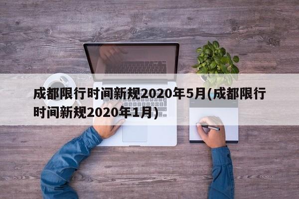 成都限行时间新规2020年5月(成都限行时间新规2020年1月)