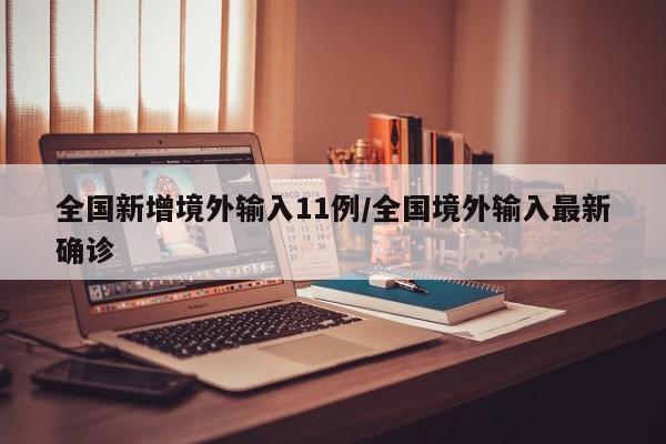 全国新增境外输入11例/全国境外输入最新确诊