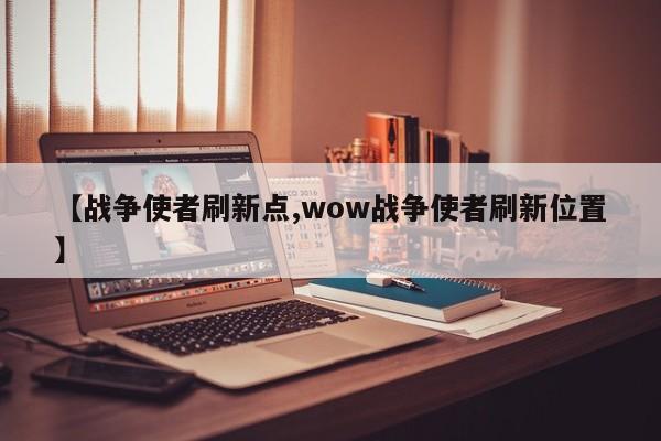 【战争使者刷新点,wow战争使者刷新位置】
