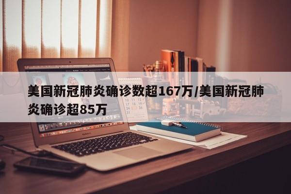 美国新冠肺炎确诊数超167万/美国新冠肺炎确诊超85万
