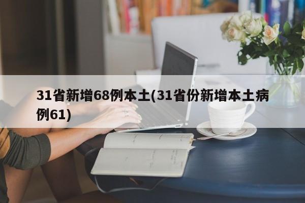 31省新增68例本土(31省份新增本土病例61)