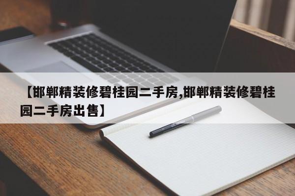 【邯郸精装修碧桂园二手房,邯郸精装修碧桂园二手房出售】