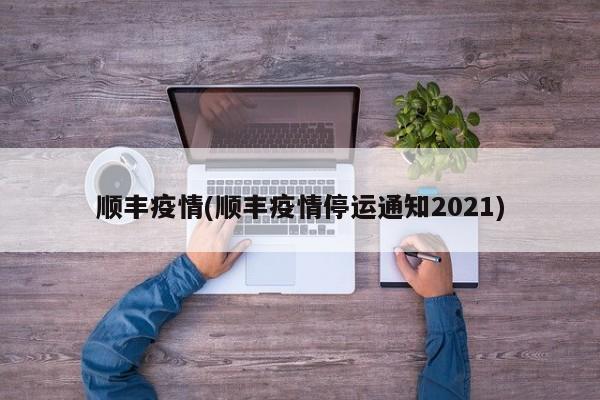 顺丰疫情(顺丰疫情停运通知2021)