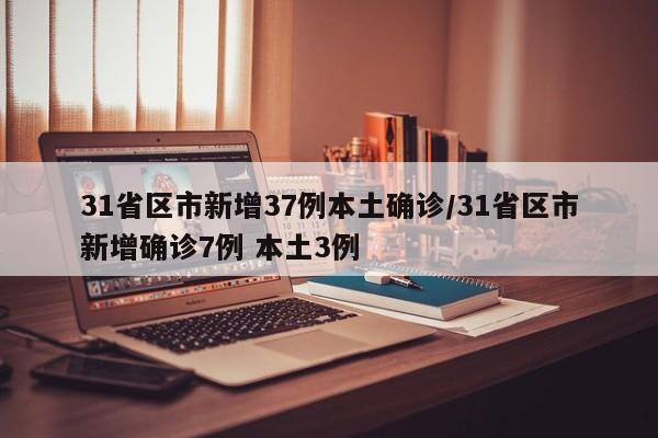 31省区市新增37例本土确诊/31省区市新增确诊7例 本土3例