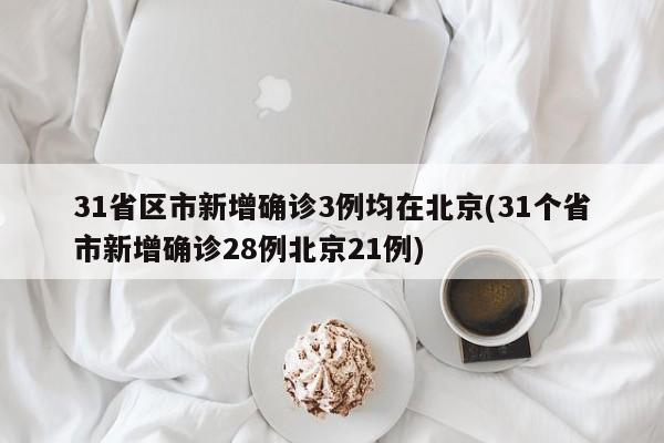 31省区市新增确诊3例均在北京(31个省市新增确诊28例北京21例)