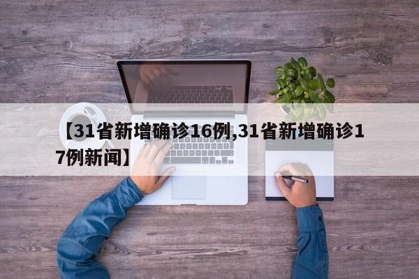 【31省新增确诊16例,31省新增确诊17例新闻】