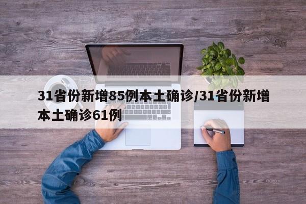 31省份新增85例本土确诊/31省份新增本土确诊61例