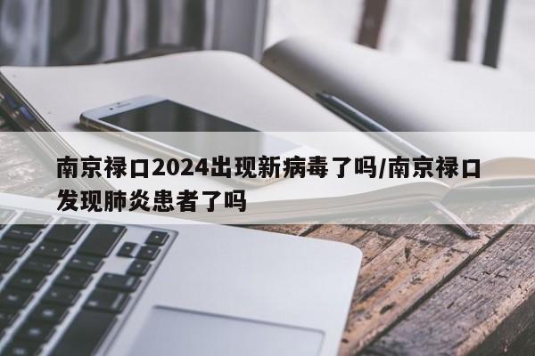 南京禄口2024出现新病毒了吗/南京禄口发现肺炎患者了吗