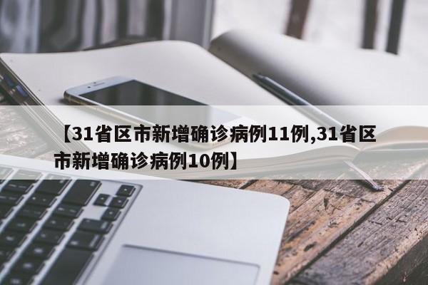 【31省区市新增确诊病例11例,31省区市新增确诊病例10例】