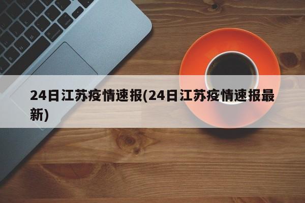 24日江苏疫情速报(24日江苏疫情速报最新)