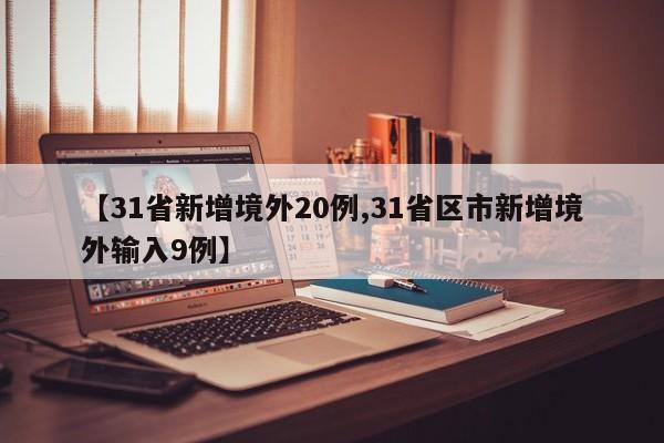 【31省新增境外20例,31省区市新增境外输入9例】