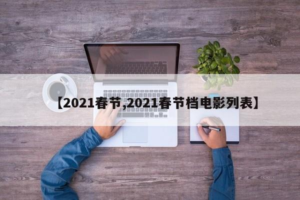 【2021春节,2021春节档电影列表】