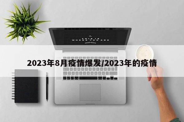 2023年8月疫情爆发/2023年的疫情