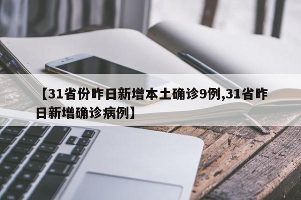 【31省份昨日新增本土确诊9例,31省昨日新增确诊病例】