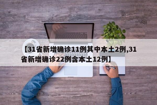 【31省新增确诊11例其中本土2例,31省新增确诊22例含本土12例】