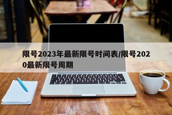 限号2023年最新限号时间表/限号2020最新限号周期