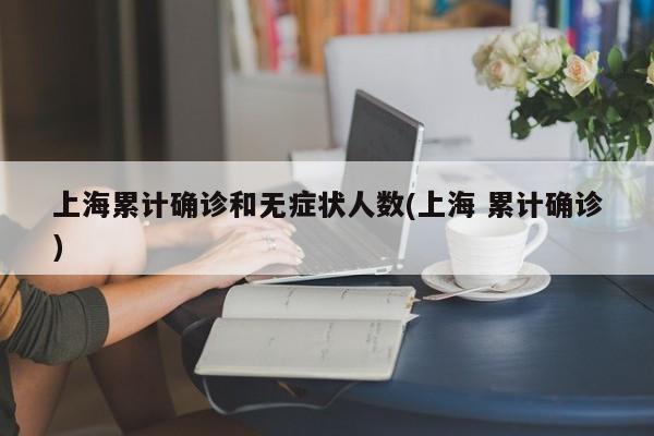 上海累计确诊和无症状人数(上海 累计确诊)