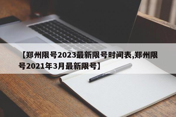 【郑州限号2023最新限号时间表,郑州限号2021年3月最新限号】