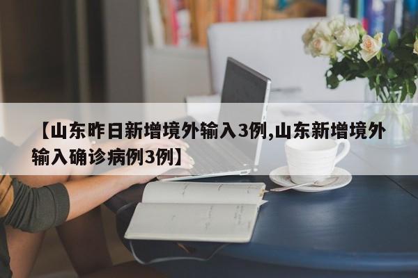 【山东昨日新增境外输入3例,山东新增境外输入确诊病例3例】