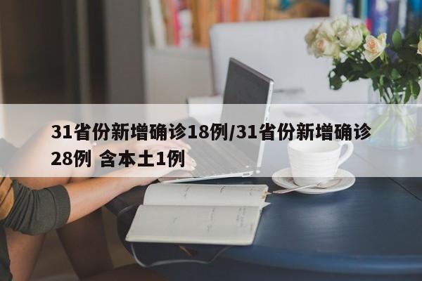 31省份新增确诊18例/31省份新增确诊28例 含本土1例