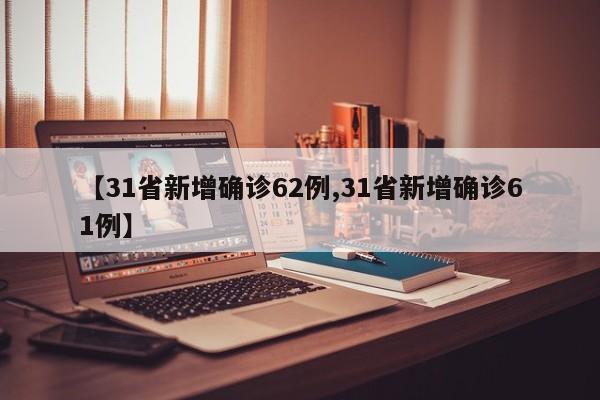 【31省新增确诊62例,31省新增确诊61例】