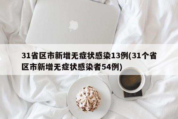 31省区市新增无症状感染13例(31个省区市新增无症状感染者54例)