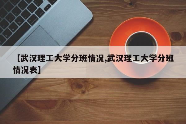 【武汉理工大学分班情况,武汉理工大学分班情况表】