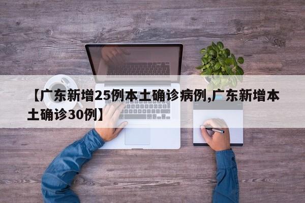 【广东新增25例本土确诊病例,广东新增本土确诊30例】