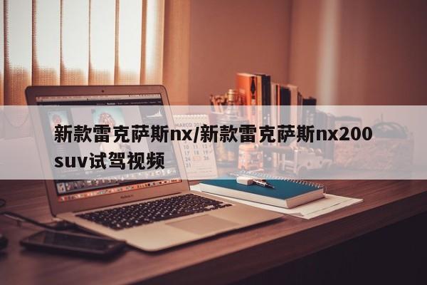 新款雷克萨斯nx/新款雷克萨斯nx200suv试驾视频