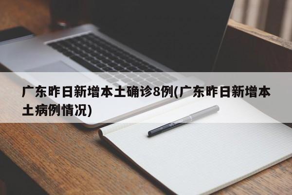 广东昨日新增本土确诊8例(广东昨日新增本土病例情况)