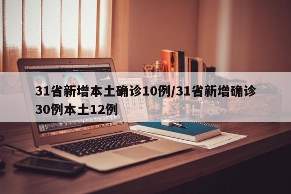 31省新增本土确诊10例/31省新增确诊30例本土12例