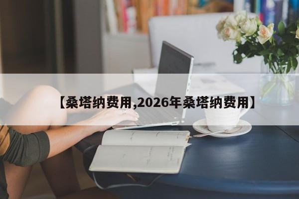 【桑塔纳费用,2026年桑塔纳费用】