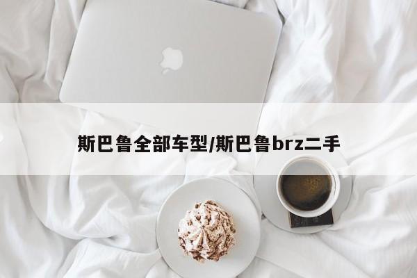 斯巴鲁全部车型/斯巴鲁brz二手