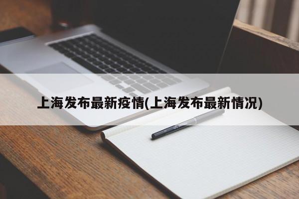 上海发布最新疫情(上海发布最新情况)