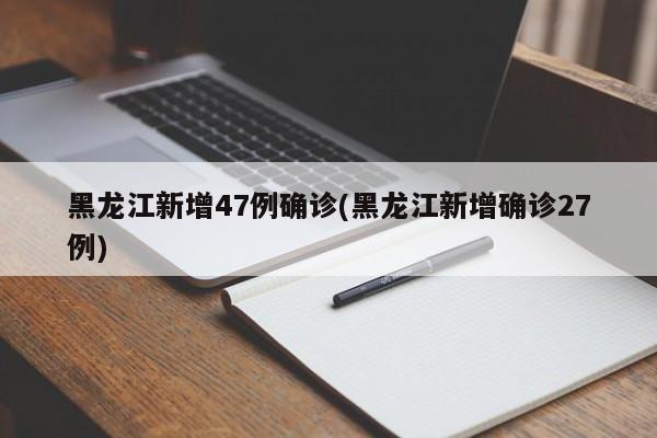 黑龙江新增47例确诊(黑龙江新增确诊27例)