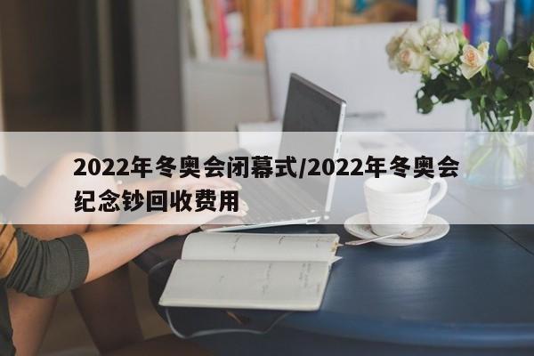 2022年冬奥会闭幕式/2022年冬奥会纪念钞回收费用