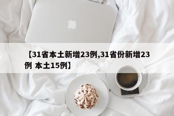 【31省本土新增23例,31省份新增23例 本土15例】