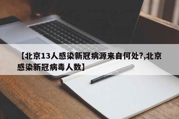 【北京13人感染新冠病源来自何处?,北京感染新冠病毒人数】