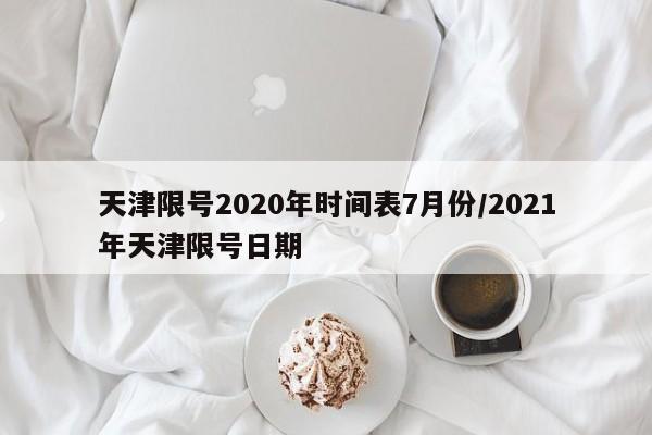 天津限号2020年时间表7月份/2021年天津限号日期
